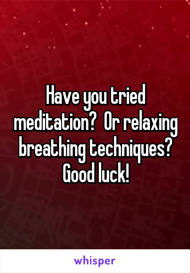 Have you tried meditation?  Or relaxing breathing techniques?
Good luck!