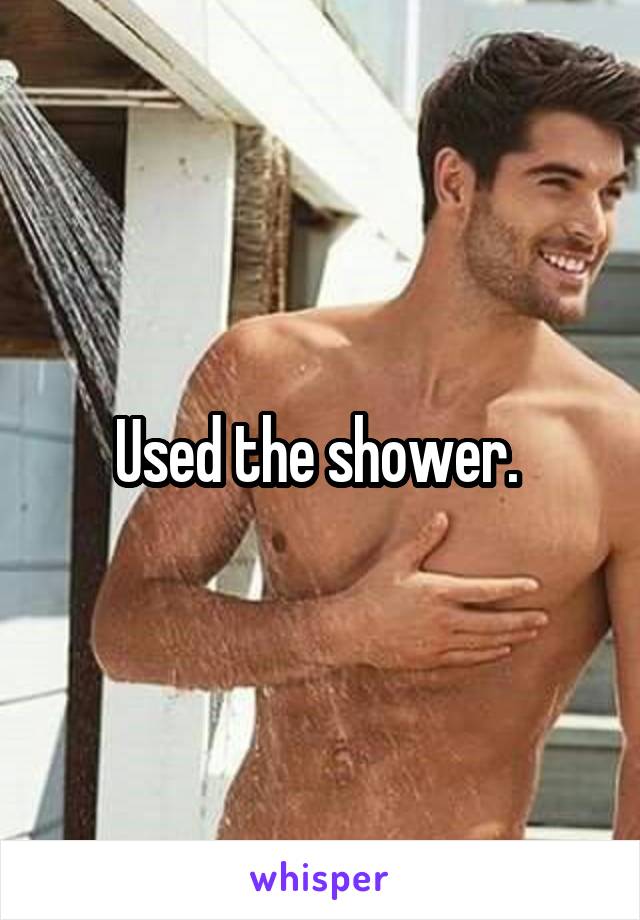 Used the shower. 