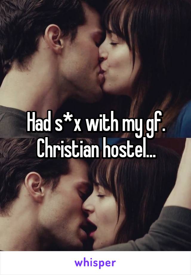 Had s*x with my gf.
Christian hostel...