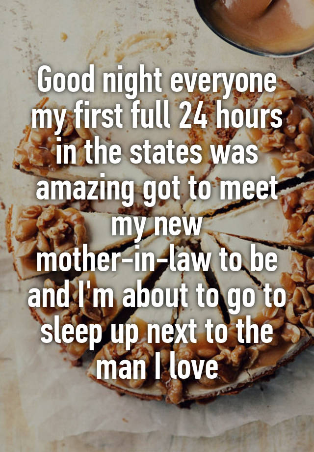 Good night everyone my first full 24 hours in the states was amazing got to meet my new mother-in-law to be and I'm about to go to sleep up next to the man I love