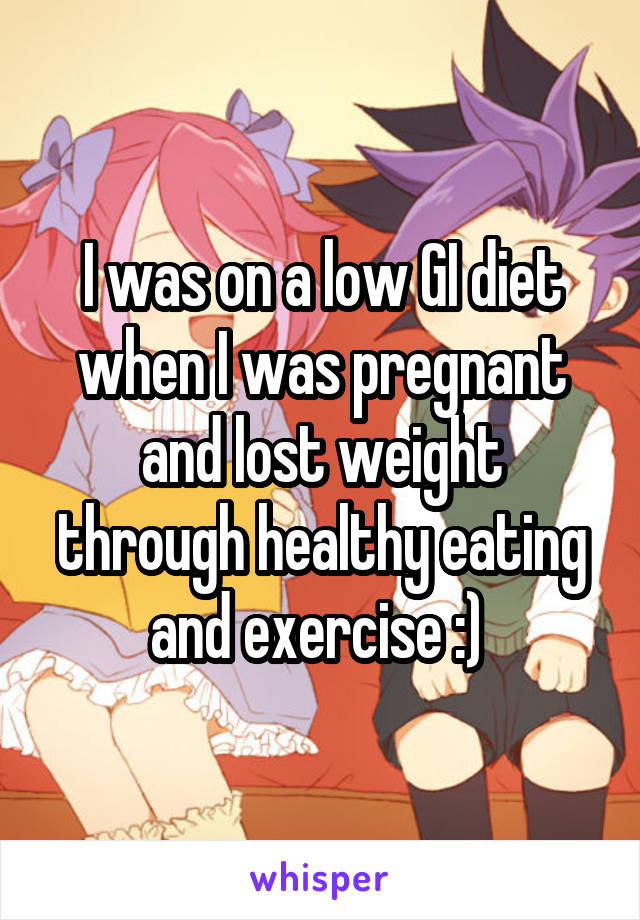 I was on a low GI diet when I was pregnant and lost weight through healthy eating and exercise :) 