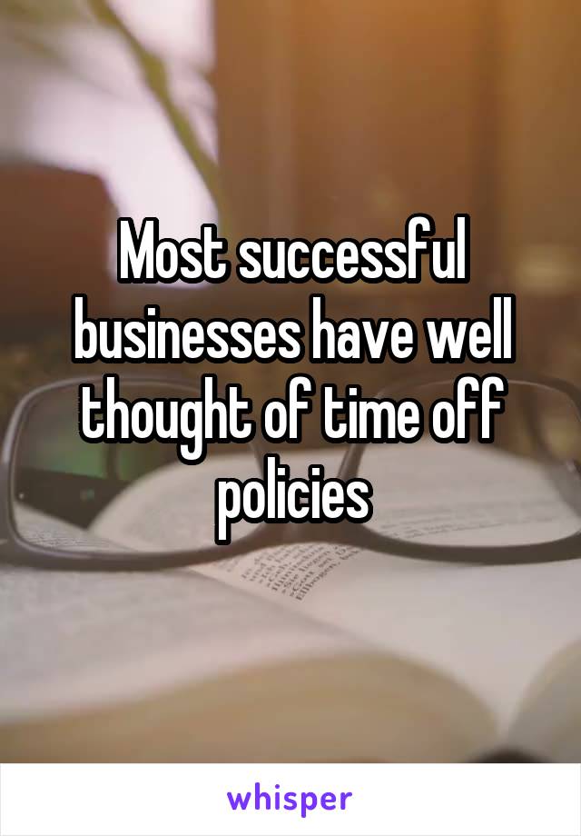 Most successful businesses have well thought of time off policies
