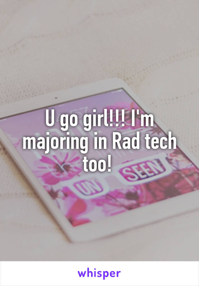 U go girl!!! I'm majoring in Rad tech too! 