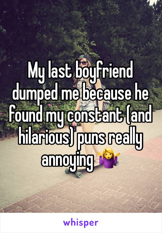 My last boyfriend dumped me because he found my constant (and hilarious) puns really annoying 🤷‍♀️