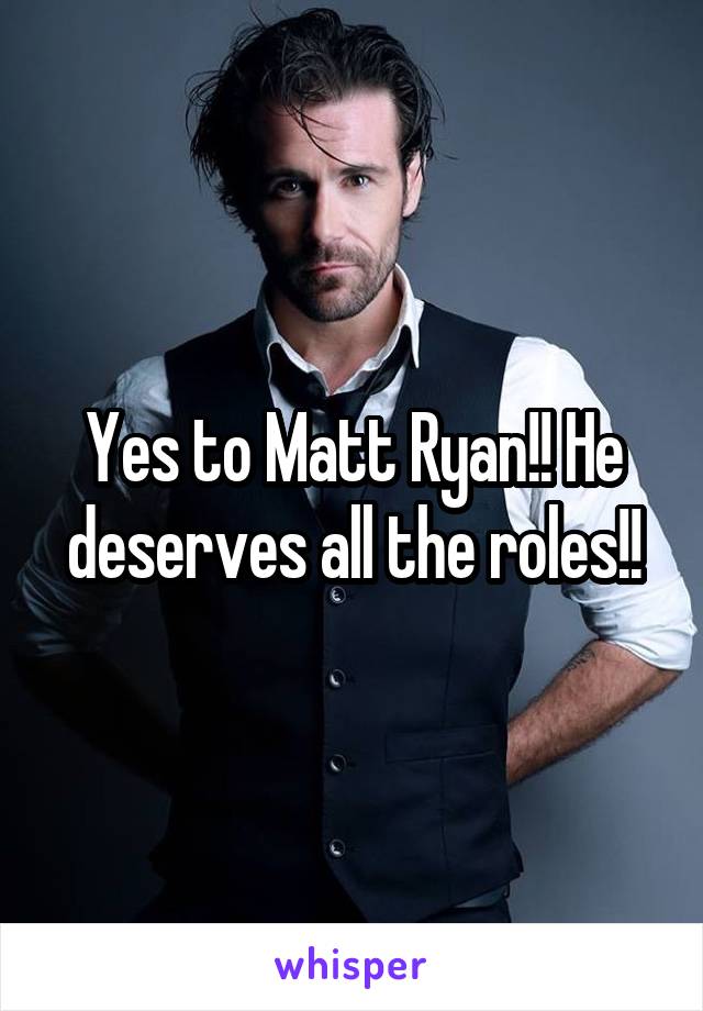 Yes to Matt Ryan!! He deserves all the roles!!