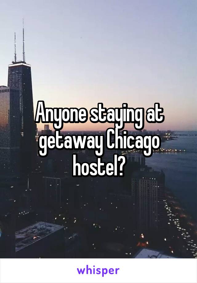 Anyone staying at getaway Chicago hostel?