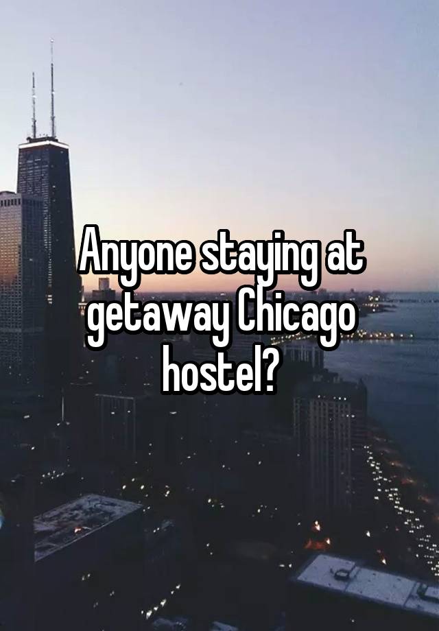 Anyone staying at getaway Chicago hostel?