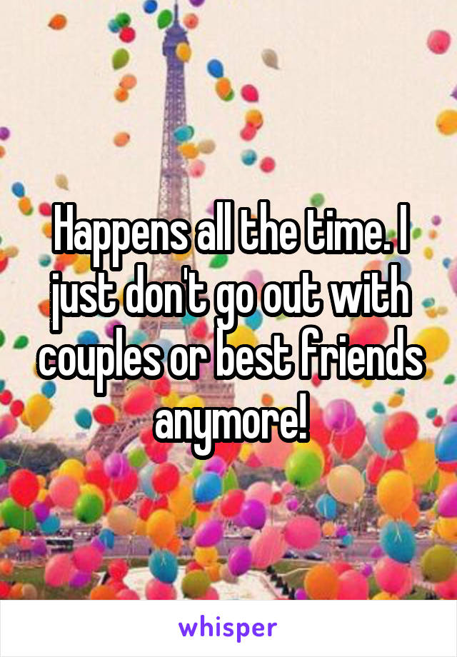 Happens all the time. I just don't go out with couples or best friends anymore!