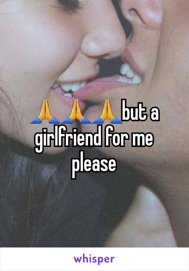 🙏🙏🙏but a girlfriend for me please