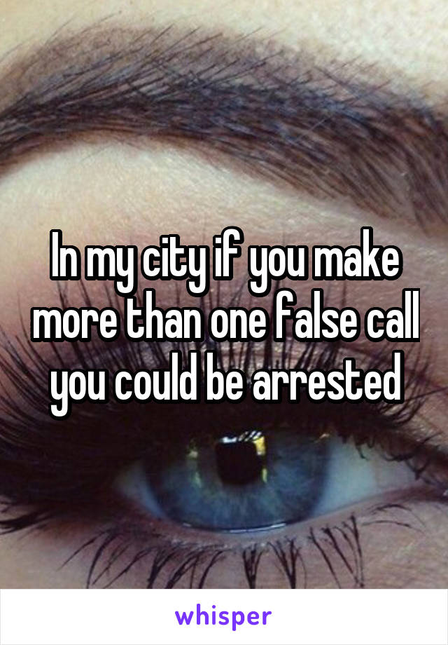 In my city if you make more than one false call you could be arrested