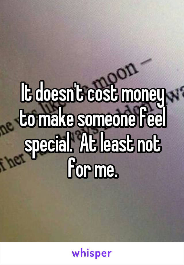 It doesn't cost money to make someone feel special.  At least not for me.