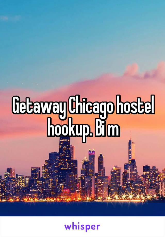 Getaway Chicago hostel hookup. Bi m