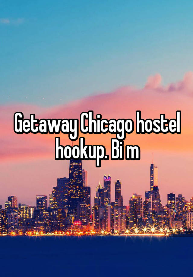 Getaway Chicago hostel hookup. Bi m