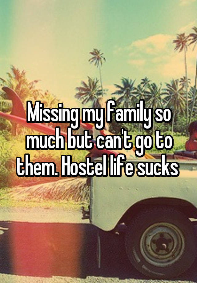 Missing my family so much but can't go to them. Hostel life sucks 