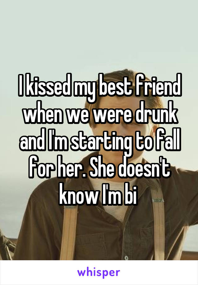 I kissed my best friend when we were drunk and I'm starting to fall for her. She doesn't know I'm bi 