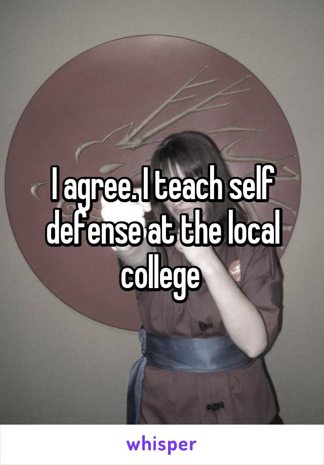 I agree. I teach self defense at the local college 