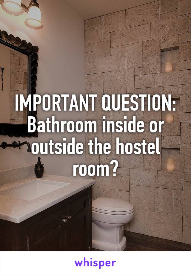 IMPORTANT QUESTION:
Bathroom inside or outside the hostel room?