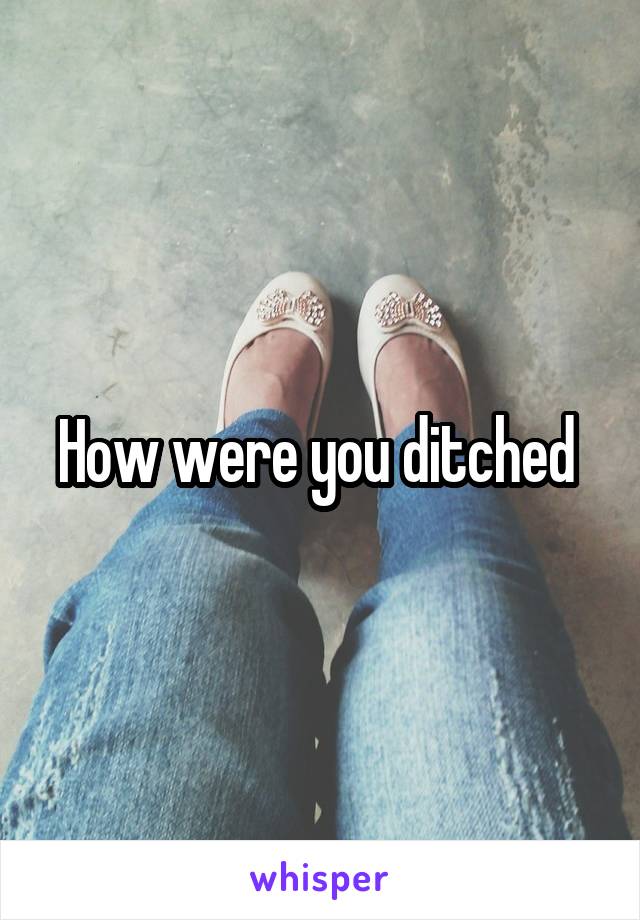 How were you ditched 