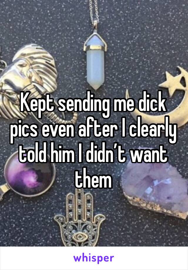 Kept sending me dick pics even after I clearly told him I didn’t want them