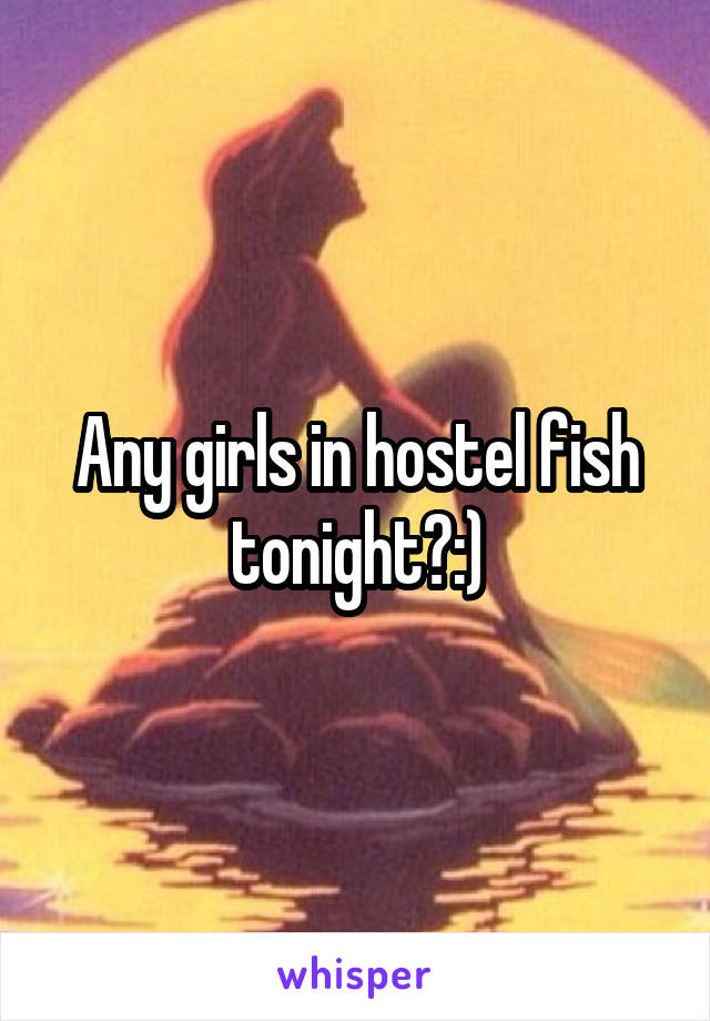 Any girls in hostel fish tonight?:)