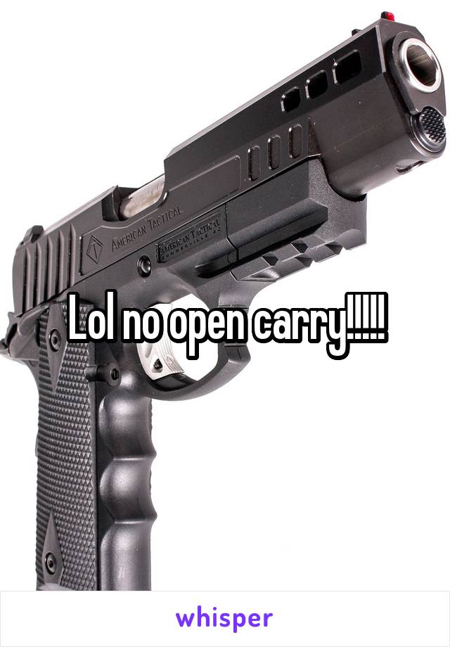 Lol no open carry!!!!!