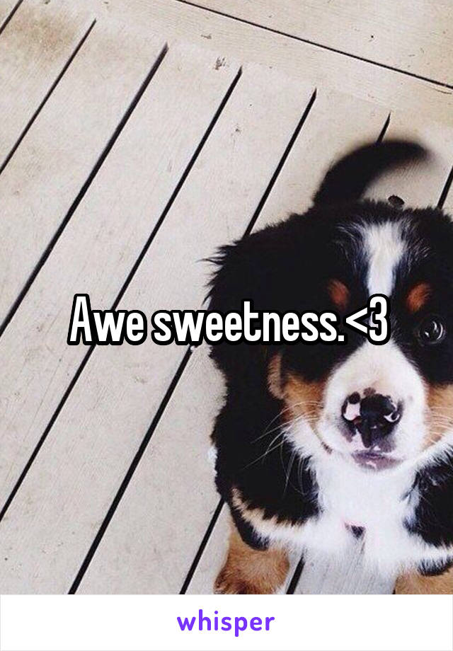 Awe sweetness.<3