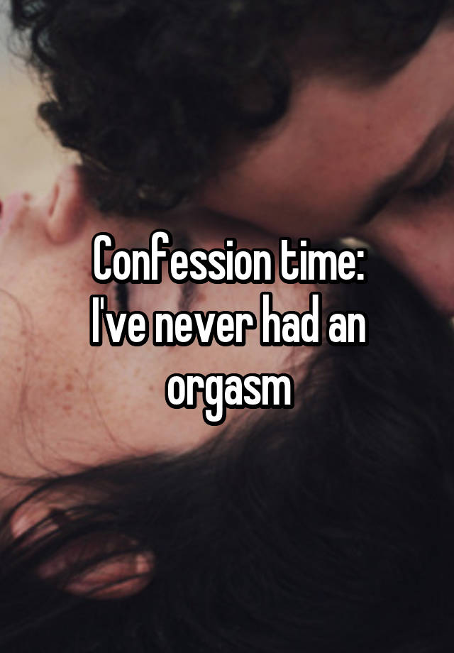 Confession time:
I've never had an orgasm