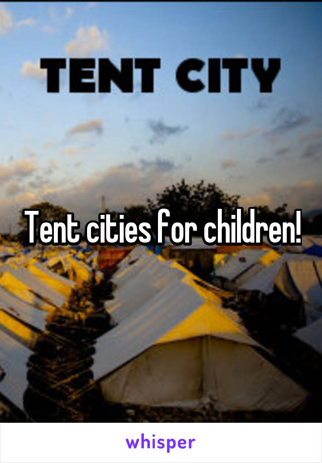 Tent cities for children!