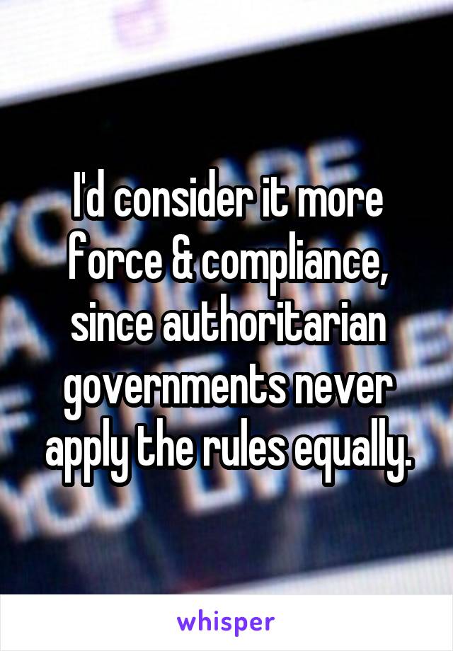 I'd consider it more force & compliance, since authoritarian governments never apply the rules equally.