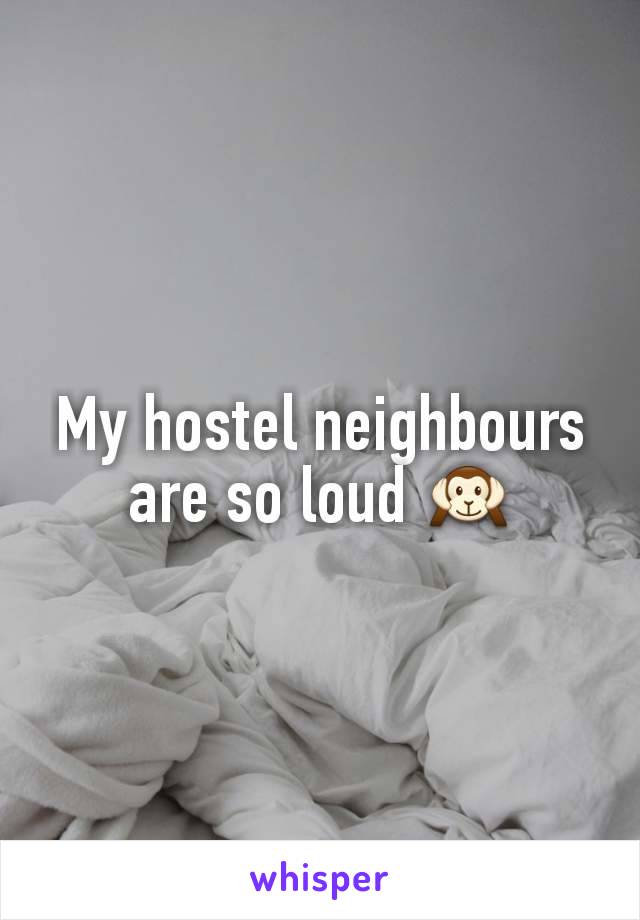 My hostel neighbours are so loud 🙉