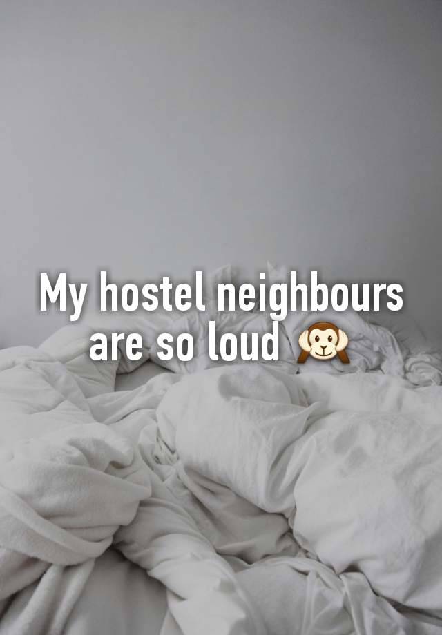 My hostel neighbours are so loud 🙉