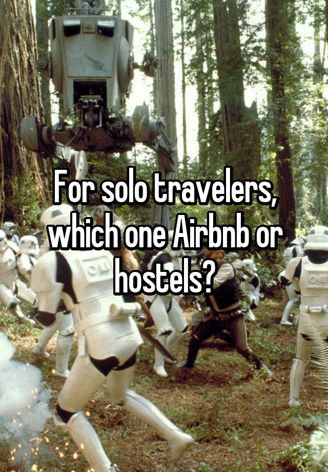 For solo travelers, which one Airbnb or hostels?