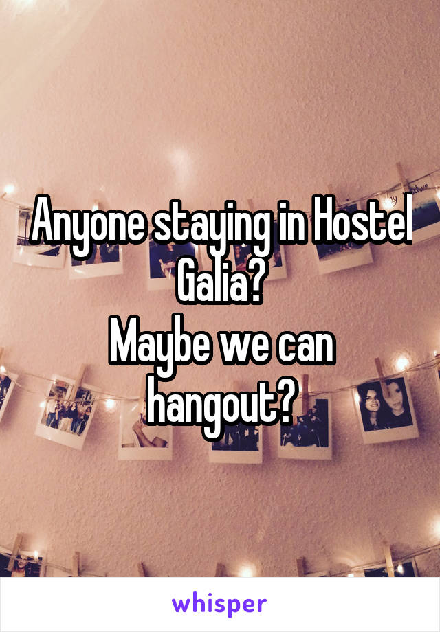 Anyone staying in Hostel Galia?
Maybe we can hangout?