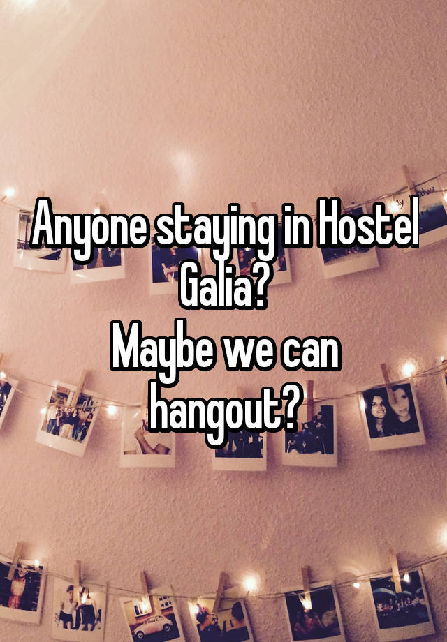 Anyone staying in Hostel Galia?
Maybe we can hangout?