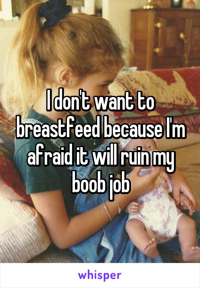 I don't want to breastfeed because I'm afraid it will ruin my boob job