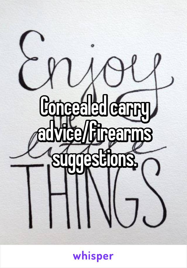 Concealed carry advice/firearms suggestions.