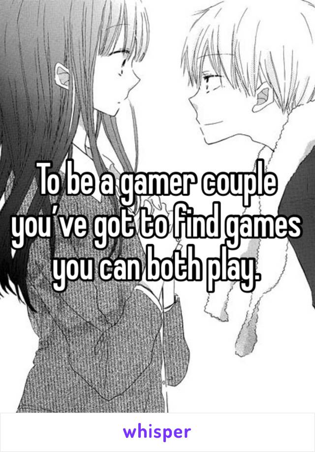 To be a gamer couple you’ve got to find games you can both play.