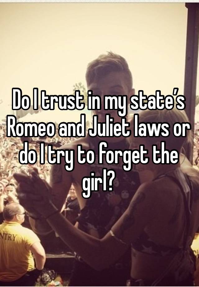 Do I trust in my state’s Romeo and Juliet laws or do I try to forget the girl?