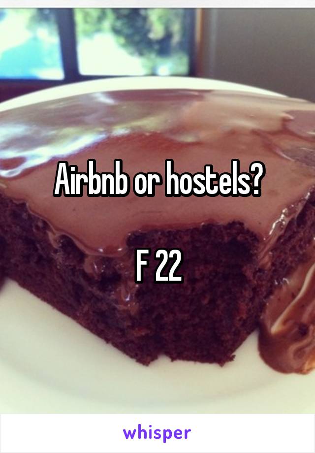 Airbnb or hostels?

F 22