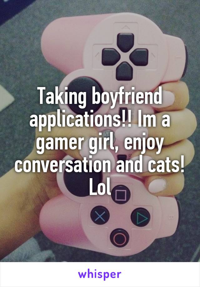 Taking boyfriend applications!! Im a gamer girl, enjoy conversation and cats! Lol