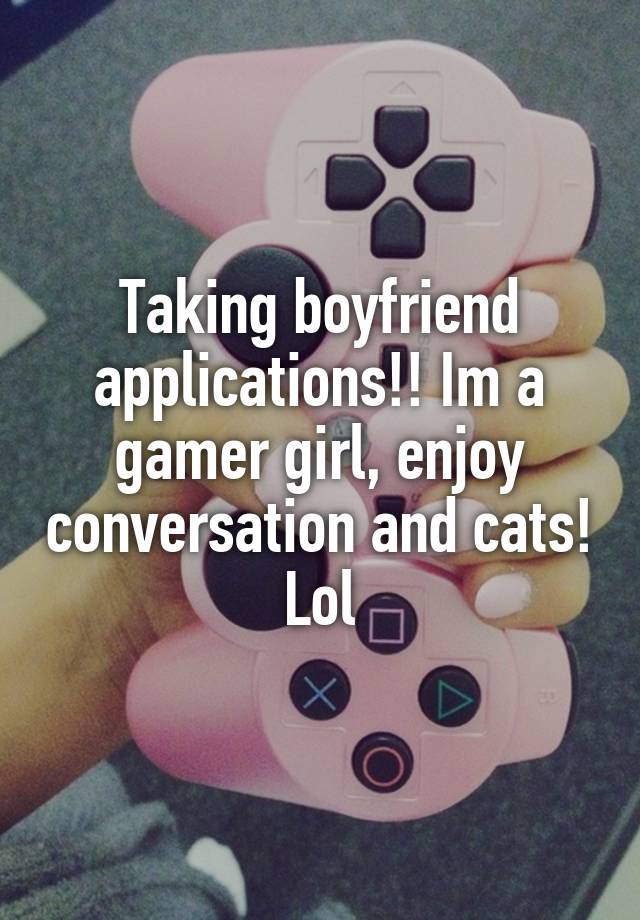 Taking boyfriend applications!! Im a gamer girl, enjoy conversation and cats! Lol