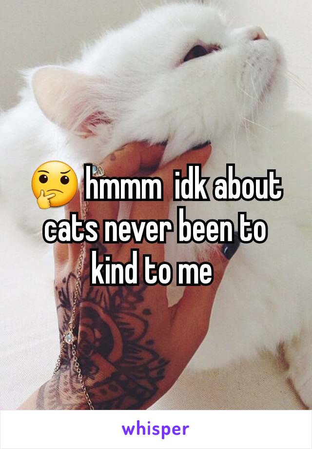 🤔 hmmm  idk about cats never been to kind to me 