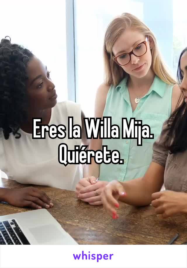 Eres la Willa Mija.
Quiérete. 
