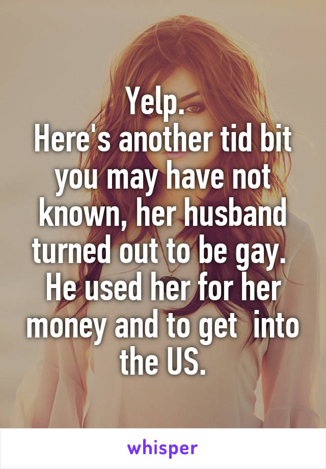 Yelp.  
Here's another tid bit you may have not known, her husband turned out to be gay. 
He used her for her money and to get  into the US.