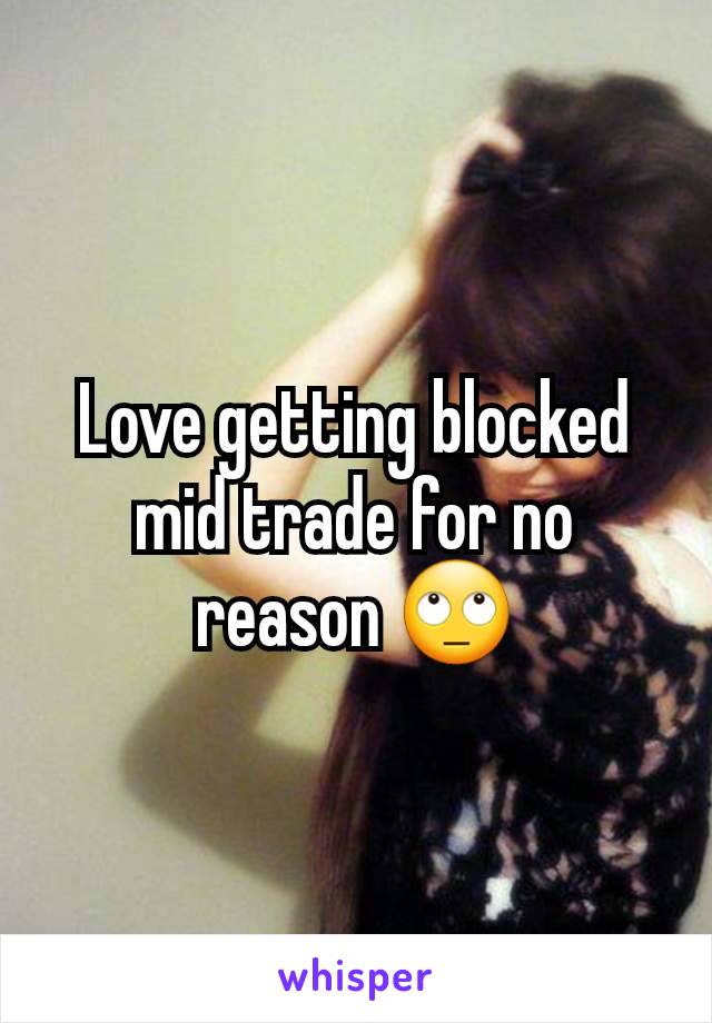 Love getting blocked mid trade for no reason 🙄