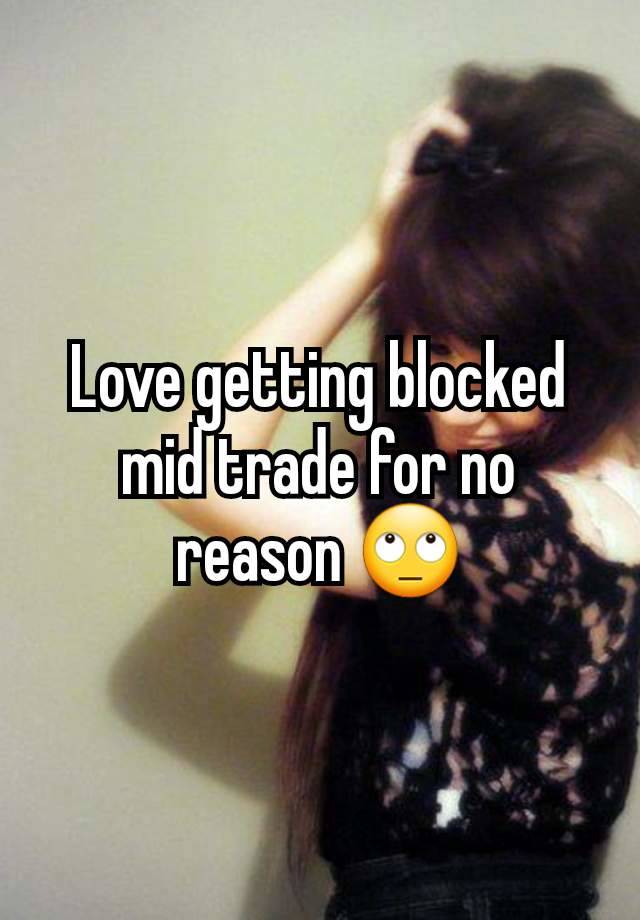 Love getting blocked mid trade for no reason 🙄