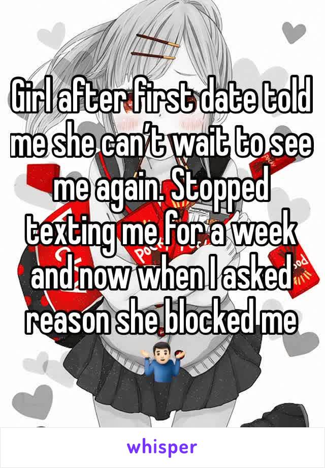 Girl after first date told me she can’t wait to see me again. Stopped texting me for a week and now when I asked reason she blocked me 🤷🏻‍♂️