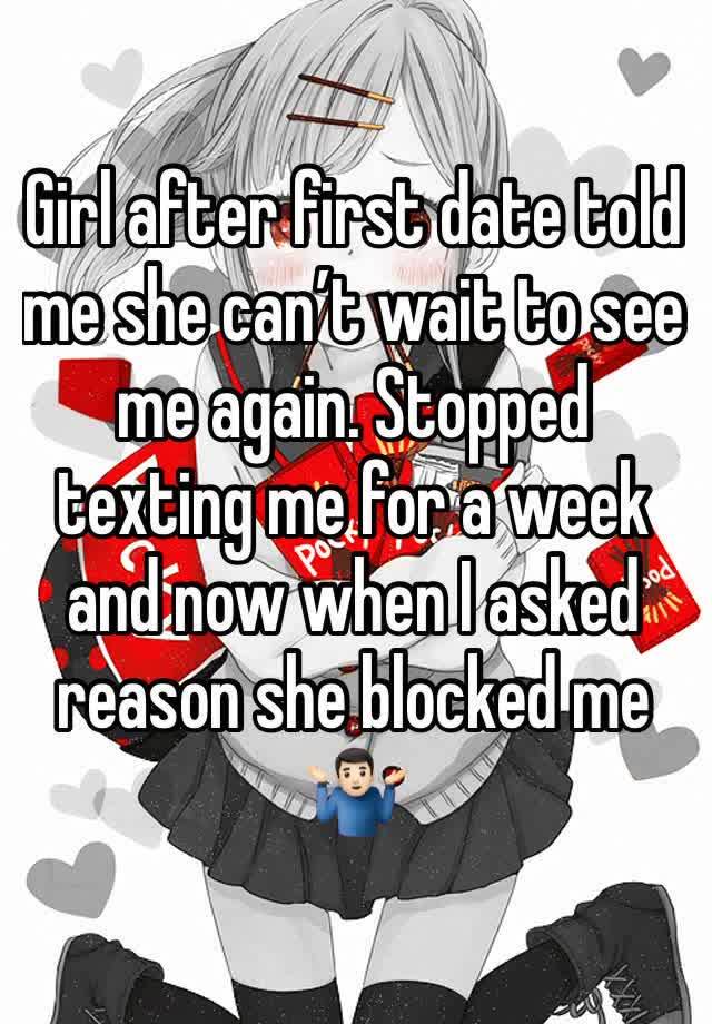 Girl after first date told me she can’t wait to see me again. Stopped texting me for a week and now when I asked reason she blocked me 🤷🏻‍♂️