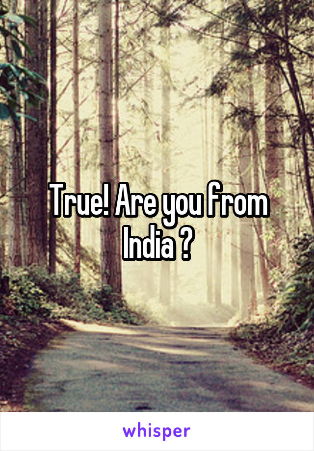 True! Are you from India ?