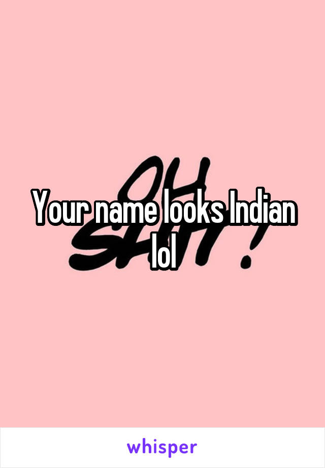 Your name looks Indian lol